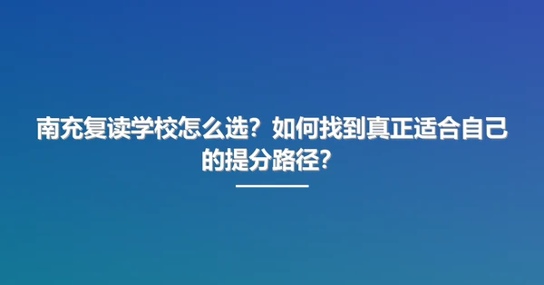 南充复读学校怎么选？如何找到真正适合自己的提分路径？