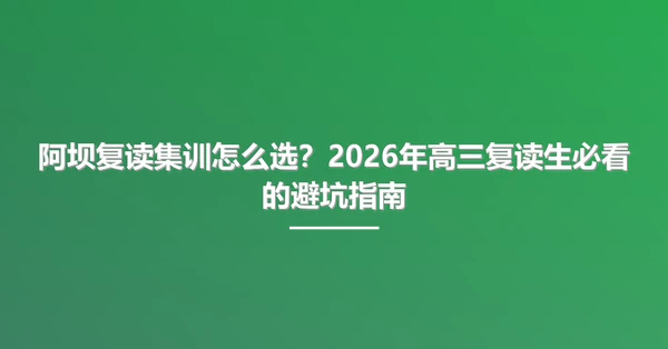 阿坝复读集训怎么选?2026年高三复读生必看的避坑指南