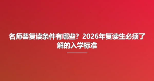 名师荟复读条件有哪些?2026年复读生必须了解的入学标准