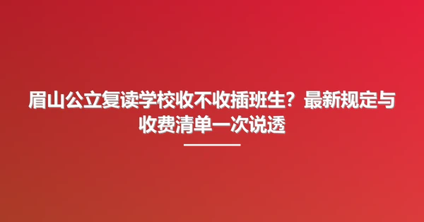 眉山公立复读学校收不收插班生?最新规定与收费清单一次说透