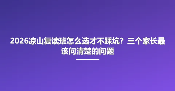 2026凉山复读班怎么选才不踩坑?三个家长最该问清楚的问题
