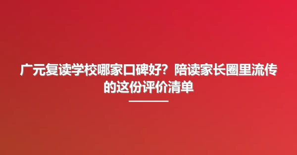 广元复读学校哪家口碑好？陪读家长圈里流传的这份评价清单