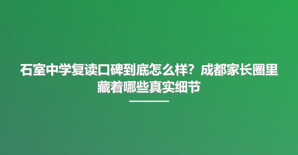 石室中学复读口碑到底怎么样?成都家长圈里藏着哪些真实细节