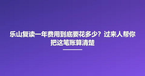 乐山复读一年费用到底要花多少？过来人帮你把这笔账算清楚