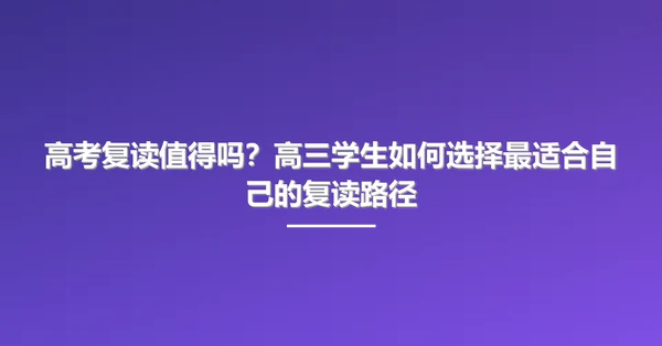 高考复读值得吗?高三学生如何选择最适合自己的复读路径