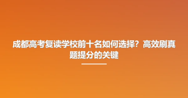 成都高考复读学校前十名如何选择?高效刷真题提分的关键