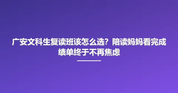 广安文科生复读班该怎么选?陪读妈妈看完成绩单终于不再焦虑