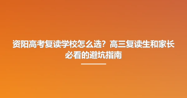 资阳高考复读学校怎么选?高三复读生和家长必看的避坑指南