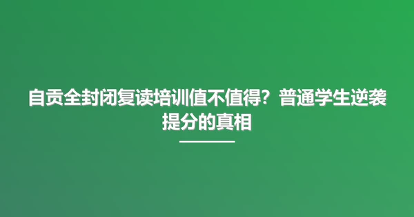 自贡全封闭复读培训值不值得?普通学生逆袭提分的真相