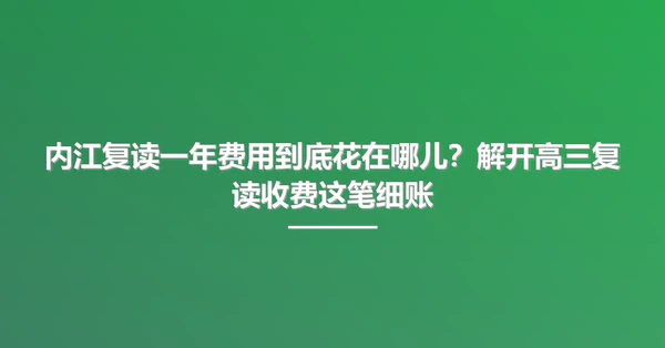 内江复读一年费用到底花在哪儿?解开高三复读收费这笔细账