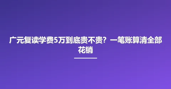 广元复读学费5万到底贵不贵？一笔账算清全部花销