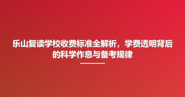 乐山复读学校收费标准全解析,学费透明背后的科学作息与备考规律