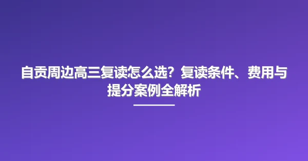 自贡周边高三复读怎么选?复读条件、费用与提分案例全解析