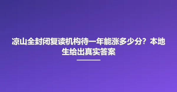 凉山全封闭复读机构待一年能涨多少分?本地生给出真实答案