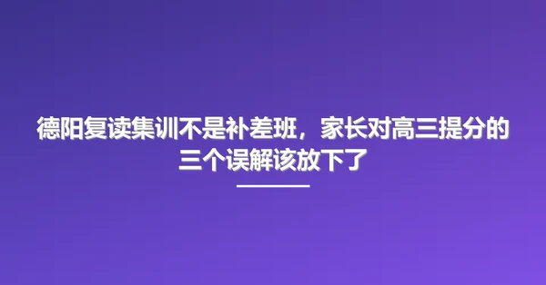 德阳复读集训不是补差班,家长对高三提分的三个误解该放下了