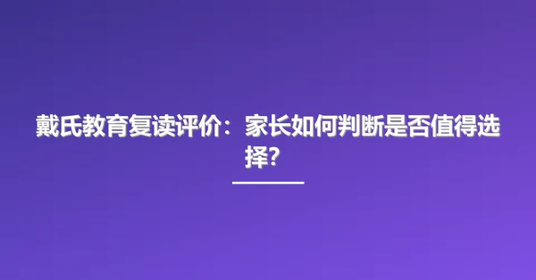 戴氏教育复读评价:家长如何判断是否值得选择?