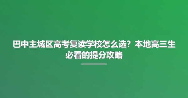 巴中主城区高考复读学校怎么选？本地高三生必看的提分攻略