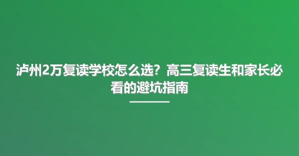 泸州2万复读学校怎么选?高三复读生和家长必看的避坑指南