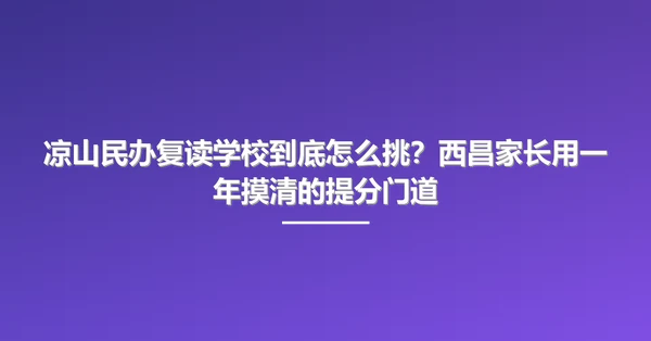 凉山民办复读学校到底怎么挑？西昌家长用一年摸清的提分门道
