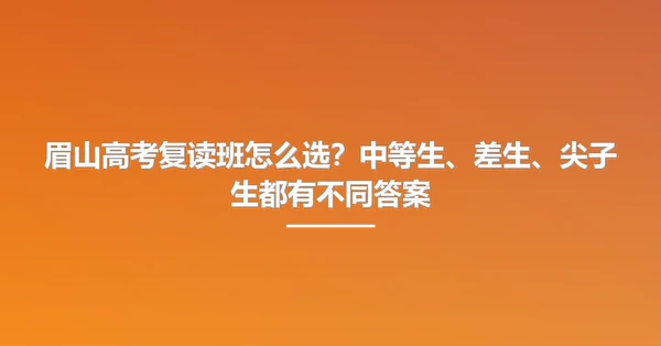 眉山高考复读班怎么选？中等生、差生、尖子生都有不同答案