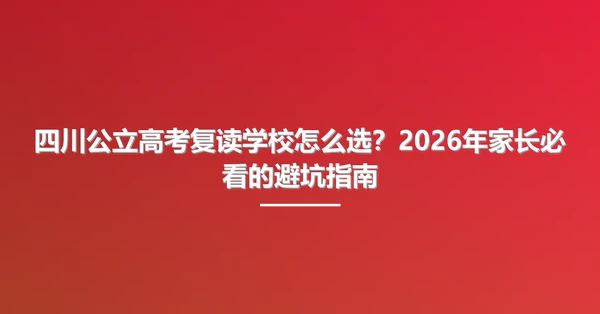 四川公立高考复读学校怎么选?2026年家长必看的避坑指南