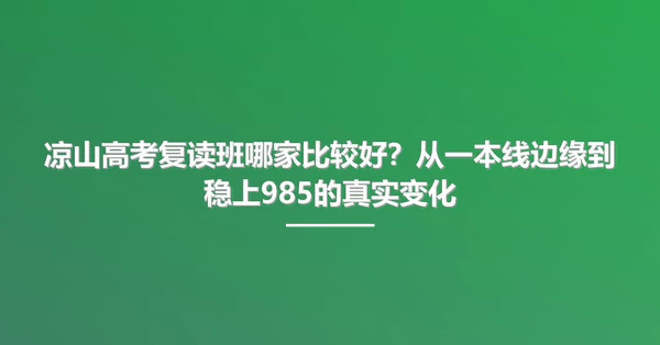 凉山高考复读班哪家比较好?从一本线边缘到稳上985的真实变化