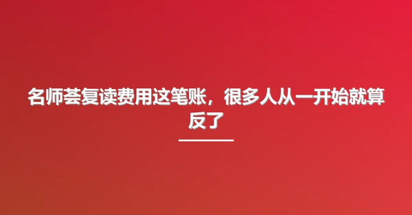 名师荟复读费用这笔账,很多人从一开始就算反了