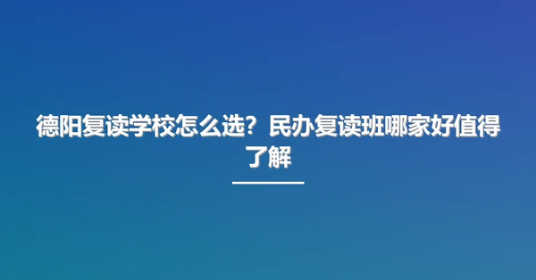 德阳复读学校怎么选?民办复读班哪家好值得了解