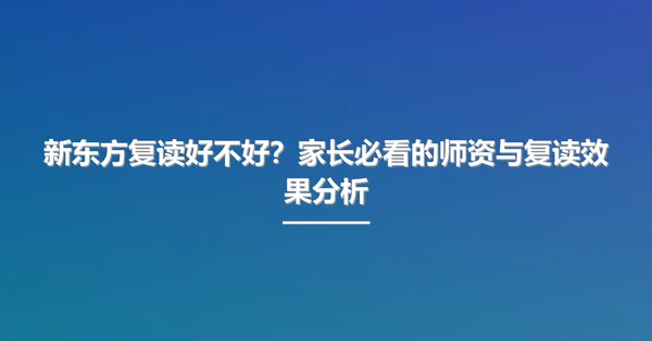 新东方复读好不好?家长必看的师资与复读效果分析