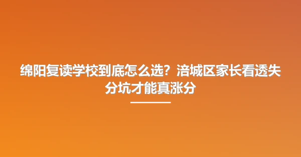 绵阳复读学校到底怎么选?涪城区家长看透失分坑才能真涨分