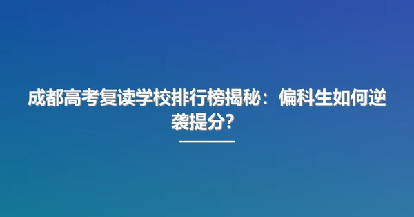 成都高考复读学校排行榜揭秘:偏科生如何逆袭提分?