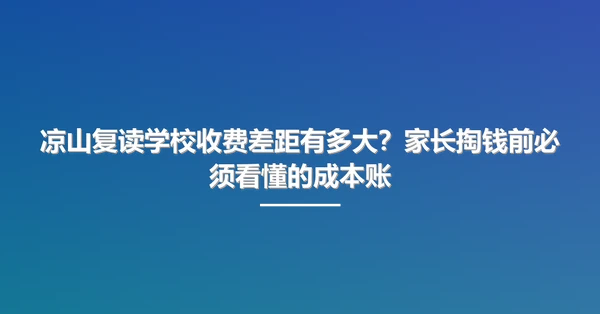 凉山复读学校收费差距有多大?家长掏钱前必须看懂的成本账