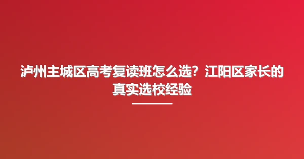 泸州主城区高考复读班怎么选？江阳区家长的真实选校经验