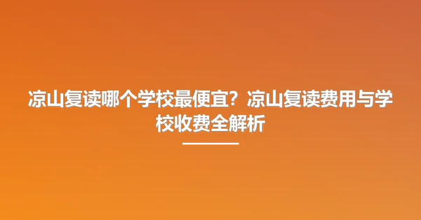 凉山复读哪个学校最便宜?凉山复读费用与学校收费全解析