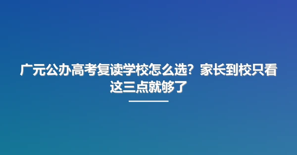 广元公办高考复读学校怎么选?家长到校只看这三点就够了