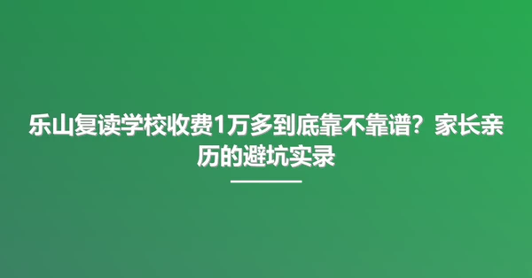 乐山复读学校收费1万多到底靠不靠谱?家长亲历的避坑实录