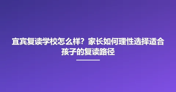 宜宾复读学校怎么样?家长如何理性选择适合孩子的复读路径