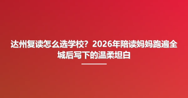 达州复读怎么选学校?2026年陪读妈妈跑遍全城后写下的温柔坦白