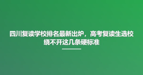 四川复读学校排名最新出炉,高考复读生选校绕不开这几条硬标准