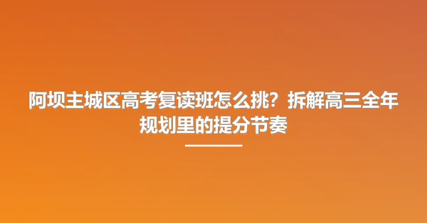 阿坝主城区高考复读班怎么挑?拆解高三全年规划里的提分节奏