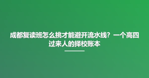 成都复读班怎么挑才能避开流水线？一个高四过来人的择校账本