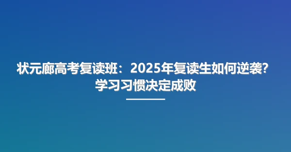 状元廊高考复读班:2025年复读生如何逆袭?学习习惯决定成败