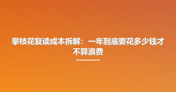 攀枝花复读成本拆解:一年到底要花多少钱才不算浪费