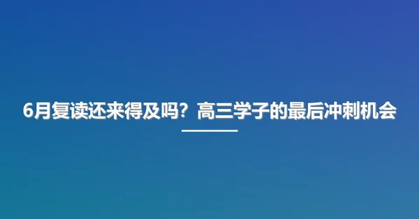 6月复读还来得及吗?高三学子的最后冲刺机会