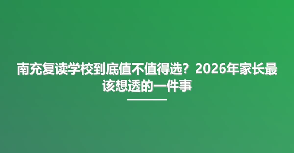 南充复读学校到底值不值得选?2026年家长最该想透的一件事