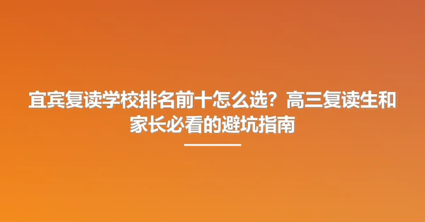 宜宾复读学校排名前十怎么选?高三复读生和家长必看的避坑指南