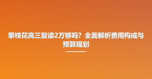 攀枝花高三复读2万够吗?全面解析费用构成与预算规划