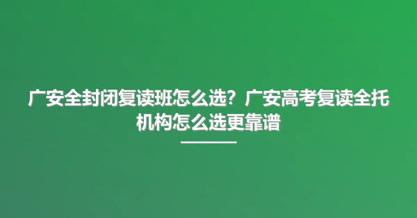 广安全封闭复读班怎么选？广安高考复读全托机构怎么选更靠谱