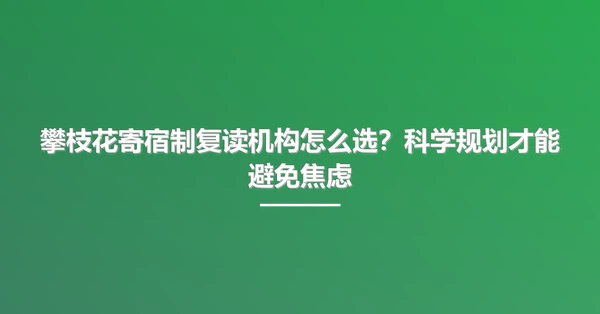 攀枝花寄宿制复读机构怎么选?科学规划才能避免焦虑