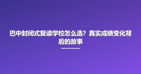 巴中封闭式复读学校怎么选?真实成绩变化背后的故事